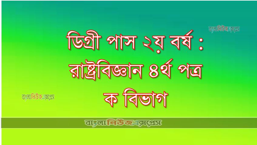 ডিগ্রী পাস ২য় বর্ষ : রাষ্ট্রবিজ্ঞান ৪র্থ পত্র ক বিভাগ