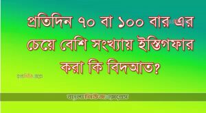 প্রতিদিন ৭০ বা ১০০ বার এর চেয়ে বেশি সংখ্যায় ইস্তিগফার করা কি বিদআত?