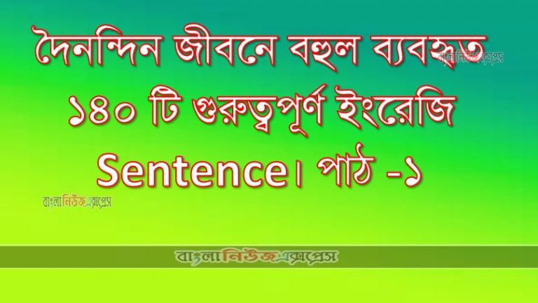 দৈনন্দিন জীবনে বহুল ব্যবহৃত ১৪০ টি গুরুত্বপূর্ণ ইংরেজি Sentence। পাঠ -১