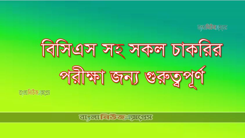 বিসিএস সহ সকল চাকরির পরীক্ষা জন্য গুরুত্বপূর্ণ