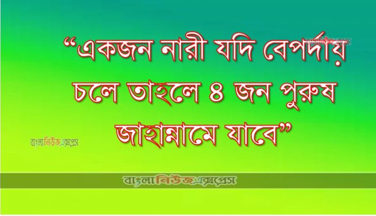 “একজন নারী যদি বেপর্দায় চলে তাহলে ৪ জন পুরুষ জাহান্নামে যাবে”