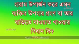 হারাম উপার্জন করে এমন ব্যক্তির উপহার গ্রহণ বা তার বাড়িতে দাওয়াত খাওয়ার বিধান কি?