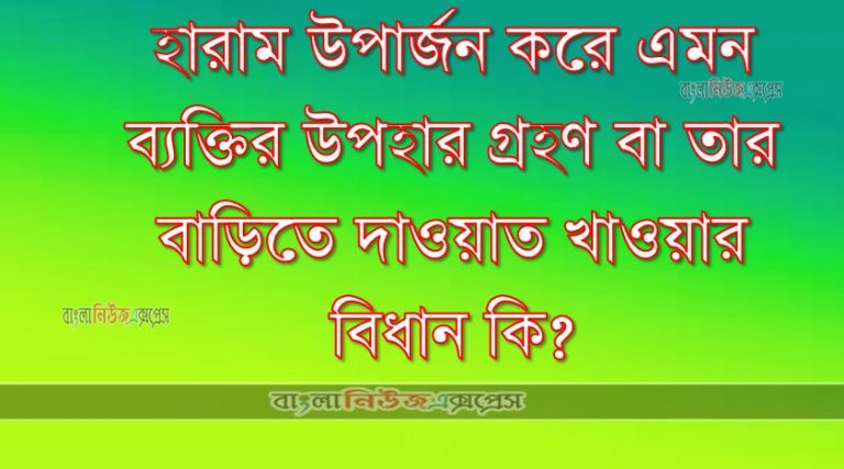 হারাম উপার্জন করে এমন ব্যক্তির উপহার গ্রহণ বা তার বাড়িতে দাওয়াত খাওয়ার বিধান কি?