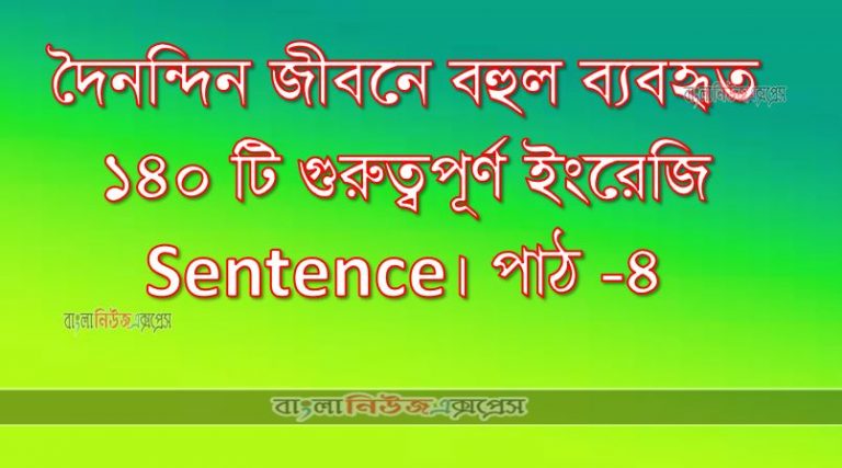 দৈনন্দিন জীবনে বহুল ব্যবহৃত ১৪০ টি গুরুত্বপূর্ণ ইংরেজি Sentence। পাঠ -৪