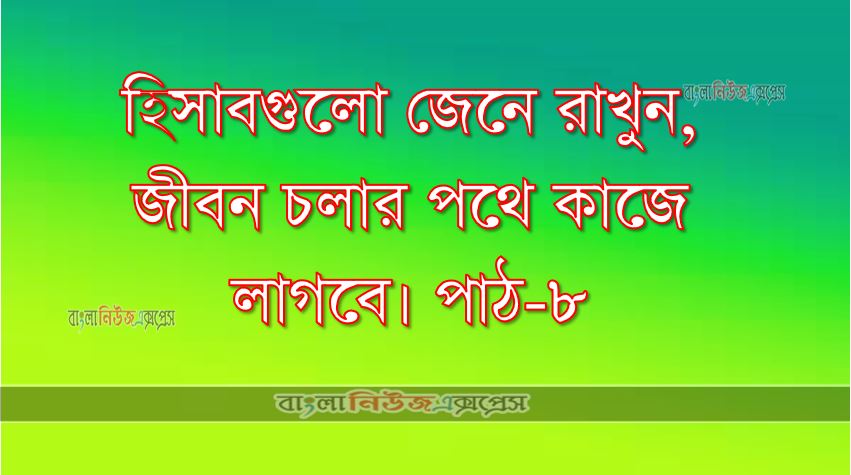 হিসাবগুলো জেনে রাখুন, জীবন চলার পথে কাজে লাগবে। পাঠ-৮