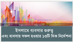 ইসলামে ব্যবসার গুরুত্ব এবং ব্যবসায় সফল হওয়ার ১৩টি দিক নির্দেশনা । পাঠ-১