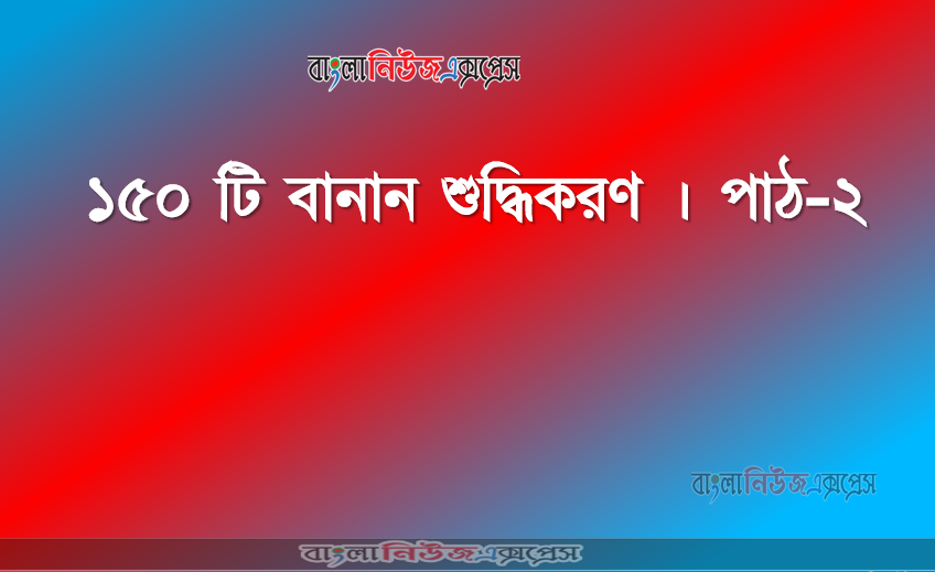 ১৫০ টি বানান শুদ্ধিকরণ । পাঠ-২
