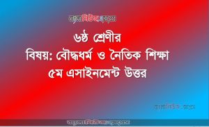 ৬ষ্ঠ শ্রেণীর বিষয়: বৌদ্ধধর্ম ও নৈতিক শিক্ষা, ৫ম এসাইনমেন্ট উত্তর, ৬ষ্ঠ শ্রেণীর বৌদ্ধধর্ম ও নৈতিক শিক্ষা উত্তর