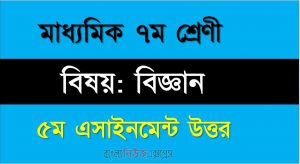 ৭ম শ্রেণীর বিষয়: বিজ্ঞান, ৫ম এসাইনমেন্ট উত্তর, ৭ম শ্রেণীর বিজ্ঞান উত্তর