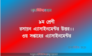 ৯ম শ্রেণী রসায়ন এ্যাসাইনমেন্টর উত্তর।। ৩য় সপ্তাহের এ্যাসাইনমেন্টর