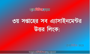 ৩য় সপ্তাহের সব এ্যাসাইনমেন্টর উত্তর লিংক: