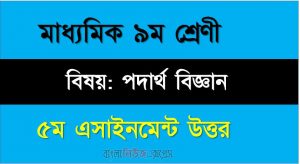 ৯ম শ্রেণীর বিষয়: পদার্থ বিজ্ঞান, ৫ম সপ্তাহের এ্যাসাইনমেন্টর উত্তর