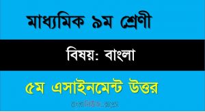 ৯ম শ্রেণীর বিষয়: বাংলা, ৫ম সপ্তাহের এ্যাসাইনমেন্টর উত্তর