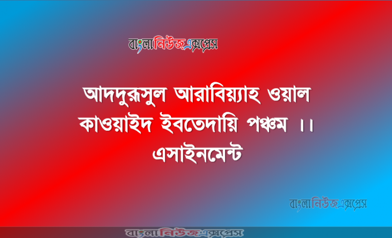 ইবতেদায়ি পঞ্চম বিষয়: আদদুরূসুল আরাবিয়্যাহ ওয়াল কাওয়াইদ ।। এসাইনমেন্ট
