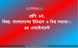 শ্রেণি: ৯ম, বিষয়: বাংলাদেশের ইতিহাস ও বিশ্ব সভ্যতা।। ৩য় এস্যাইনমেন্ট