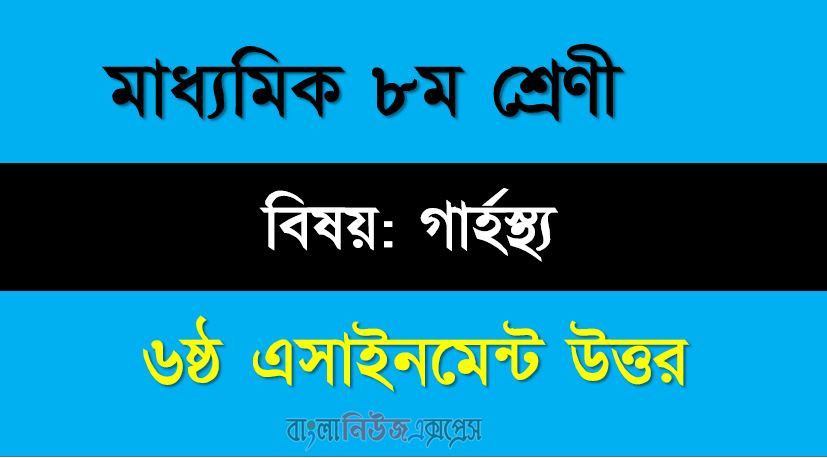 ৮ম শ্রেণীর বিষয়: গার্হস্থ্য বিজ্ঞান ।। ৬ষ্ঠ সপ্তাহের এ্যাসাইনমেন্টর উত্তর