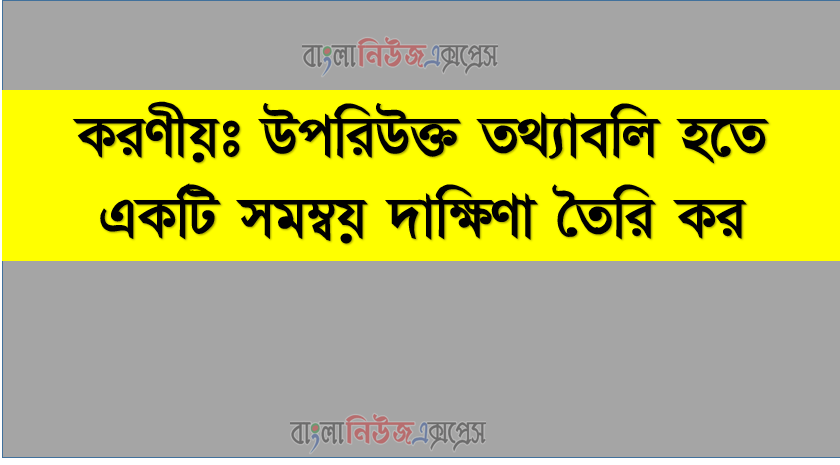 করণীয়ঃ উপরিউক্ত তথ্যাবলি হতে একটি সমম্বয় দাক্ষিণা তৈরি কর