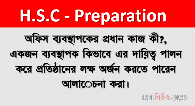 অফিস ব্যবস্থাপকের প্রধান কাজ কী?, একজন ব্যবস্থাপক কিভাবে এর দায়িত্ব পালন করে প্রতিষ্ঠানের লক্ষ অর্জন করতে পারেন আলােচনা করা।