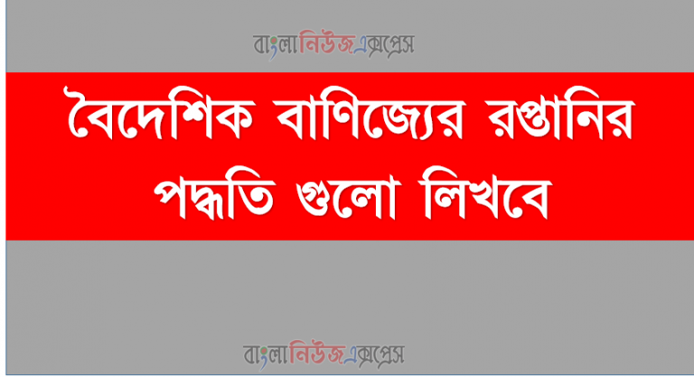 বৈদেশিক বাণিজ্যের রপ্তানির পদ্ধতি গুলো লিখবে