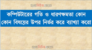 কম্পিউটারের গতি ও ধারণক্ষমতা কোন কোন বিষয়ের উপর নির্ভর করে ব্যাখ্যা করো