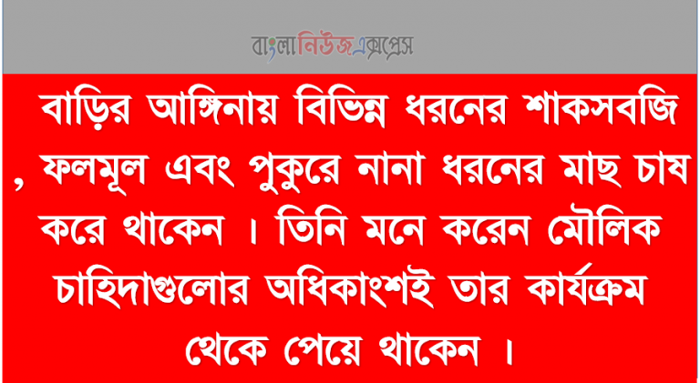 তিনি মনে করেন মৌলিক চাহিদাগুলোর অধিকাংশই তার কার্যক্রম থেকে পেয়ে থাকেন ।