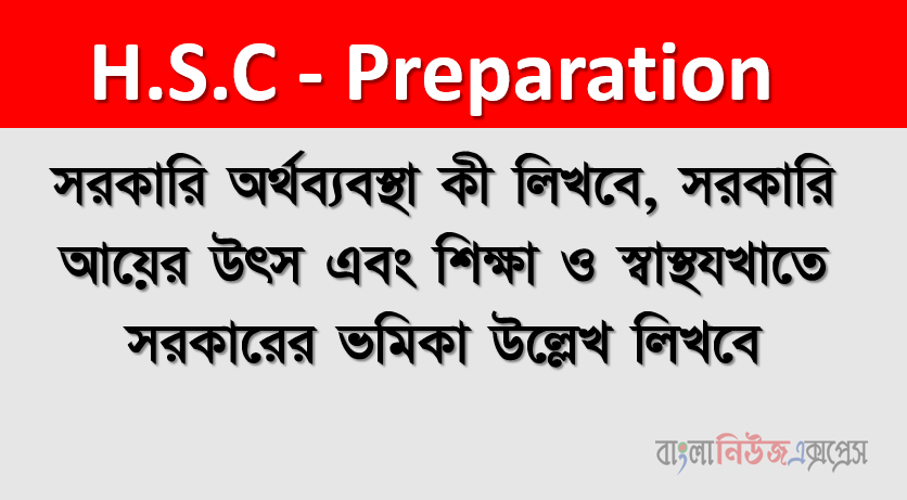 সরকারি অর্থব্যবস্থা কী লিখবে, সরকারি আয়ের উৎস এবং শিক্ষা ও স্বাস্থ্য খাতে সরকারের ভূমিকা উল্লেখ লিখবে
