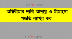 অগ্নিবীমার দাবি আদায় ও মীমাংসা পদ্ধতি ব্যাখ্যা কর