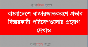 বাংলাদেশে বাজারজাতকরণে প্রভাব বিস্তারকারী পরিবেশগুলোর প্রয়োগ দেখাও