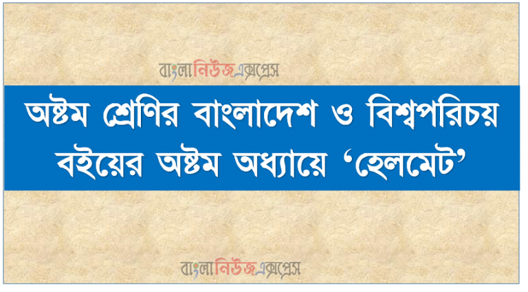 অষ্টম শ্রেণির বাংলাদেশ ও বিশ্বপরিচয় বইয়ের অষ্টম অধ্যায়ে ‘হেলমেট’