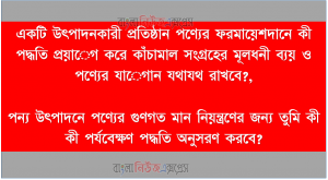 একটি উৎপাদনকারী প্রতিষ্ঠান পণ্যের ফরমায়েশদানে কী পদ্ধতি প্রয়ােগ করে কাঁচামাল সংগ্রহের মূলধনী ব্যয় ও পণ্যের যােগান যথাযথ রাখবে?,পন্য উৎপাদনে পণ্যের গুণগত মান নিয়ন্ত্রণের জন্য তুমি কী কী পর্যবেক্ষণ পদ্ধতি অনুসরণ করবে?
