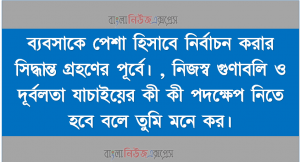ব্যবসাকে পেশা হিসাবে নির্বাচন করার সিদ্ধান্ত গ্রহণের পূর্বে। নিজস্ব গুণাবলি ও দূর্বলতা যাচাইয়ের কী কী পদক্ষেপ নিতে হবে বলে তুমি মনে কর।