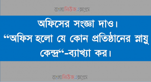 অফিসের সংজ্ঞা দাও। “অফিস হলাে যে কোন প্রতিষ্ঠানের স্নায়ু কেন্দ্র“-ব্যাখ্যা কর।