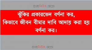 ঝুঁকির প্রকারভেদ বর্ণনা কর, কিভাবে জীবন বীমার দাবি আদায় করা হয় বর্ণনা কর।