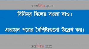 বিনিময় বিলের সংজ্ঞা দাও, প্রত্যয়ন পত্রের বৈশিষ্ট্যগুলো উল্লেখ কর।