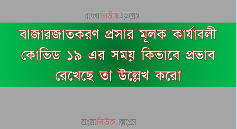 বাজারজাতকরণ প্রসার মূলক কার্যাবলী কোভিড ১৯ এর সময় কিভাবে প্রভাব রেখেছে তা উল্লেখ করো