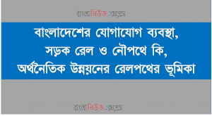 বাংলাদেশের যোগাযোগ ব্যবস্থা,সড়ক রেল ও নৌপথে কি,অর্থনৈতিক উন্নয়নের রেলপথের ভূমিকা