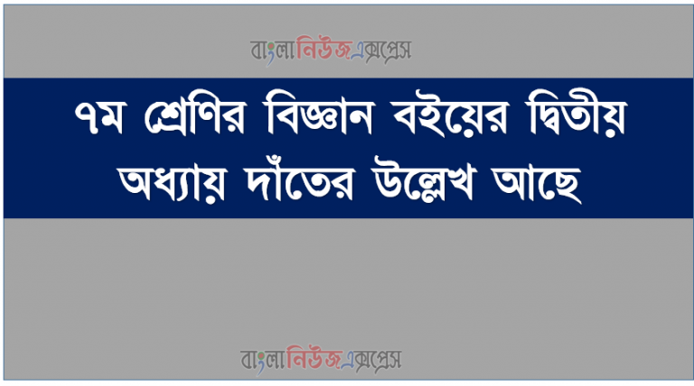 ৭ম শ্রেণির বিজ্ঞান বইয়ের দ্বিতীয় অধ্যায় দাঁতের উল্লেখ আছে