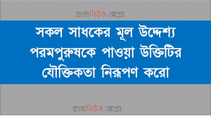 সকল সাধকের মূল উদ্দেশ্য পরম পুরুষকে পাওয়া উক্তিটির যৌক্তিকতা নিরূপণ করো 7 সকল সাধকের মূল উদ্দেশ্য পরমপুরুষকে পাওয়া উক্তিটির যৌক্তিকতা নিরূপণ করো