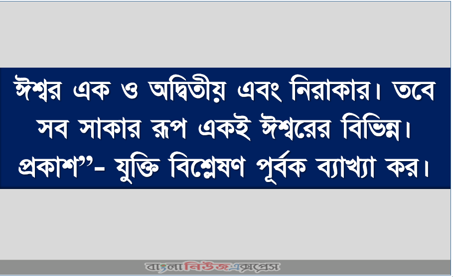 ঈশ্বর এক ও অদ্বিতীয় এবং নিরাকার। তবে সব সাকার রূপ একই ঈশ্বরের বিভিন্ন। প্রকাশ”- যুক্তি বিশ্লেষণ পূর্বক ব্যাখ্যা কর। 1 ঈশ্বর এক ও অদ্বিতীয় এবং নিরাকার। তবে সব সাকার রূপ একই ঈশ্বরের বিভিন্ন। প্রকাশ”- যুক্তি বিশ্লেষণ পূর্বক ব্যাখ্যা কর।