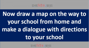 Now draw a map on the way to your school from home and make a dialogue with directions to your school