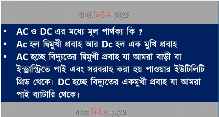 AC ও DC এর মধ্যে মূল পার্থক্য কি ? Ac হল দ্বিমুখী প্রবাহ আর Dc হল এক মুখি প্রবাহ