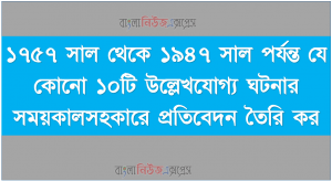 ১৭৫৭ সাল থেকে ১৯৪৭ সাল পর্যন্ত যে কোনো ১০টি উল্লেখযোগ্য ঘটনার সময়কালসহকারে প্রতিবেদন তৈরি কর