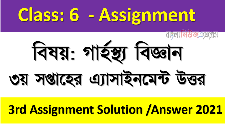 ৬ষ্ঠ শ্রেণির ২০২১ সালের ৩য় এ্যাসাইনমেন্ট উত্তর বিষয়: গার্হস্থ্য বিজ্ঞান