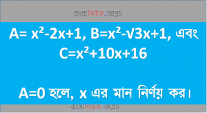 A= x²-2x+1, B=x²-√3x+1, এবং C=x²+10x+16 A=0 হলে, x এর মান নির্ণয় কর।
