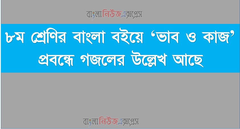 ৮ম শ্রেণির বাংলা বইয়ে ‘ভাব ও কাজ’ প্রবন্ধে গজলের উল্লেখ আছে