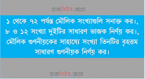 ১ থেকে ৭২ পর্যন্ত মৌলিক সংখ্যাগুলি সনাক্ত কর।, ৮ ও ১২ সংখ্যা দুইটির সাধারণ ভাজক নির্ণয় কর।, মৌলিক গুণনীয়কের সাহায্যে সংখ্যা তিনটির বৃহত্তম সাধারণ গুণনীয়ক নির্ণয় কর।
