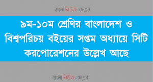 ৯ম-১০ম শ্রেণির বাংলাদেশ ও বিশ্বপরিচয় বইয়ের সপ্তম অধ্যায়ে সিটি করপোরেশনের উল্লেখ আছে