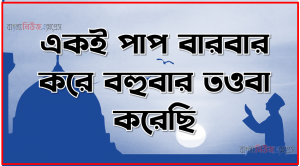 একই পাপ বারবার করে বহুবার তওবা করেছি। এভাবে বারবার ওয়াদা ভঙ্গ করলে তওবা কবুলযোগ্য হবে কি?