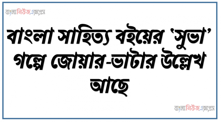 বাংলা সাহিত্য বইয়ের ‘সুভা’ গল্পে জোয়ার-ভাটার উল্লেখ আছে