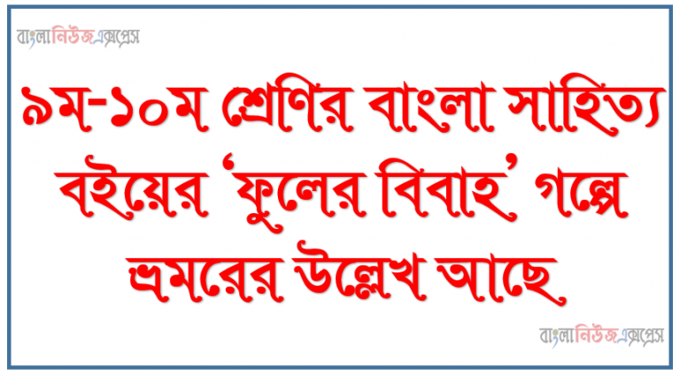 ৯ম-১০ম শ্রেণির বাংলা সাহিত্য বইয়ের ‘ফুলের বিবাহ’ গল্পে ভ্রমরের উল্লেখ আছে
